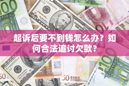 武汉起诉后要不到钱怎么办？如何合法追讨欠款？