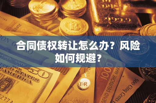 武汉合同债权转让怎么办？风险如何规避？