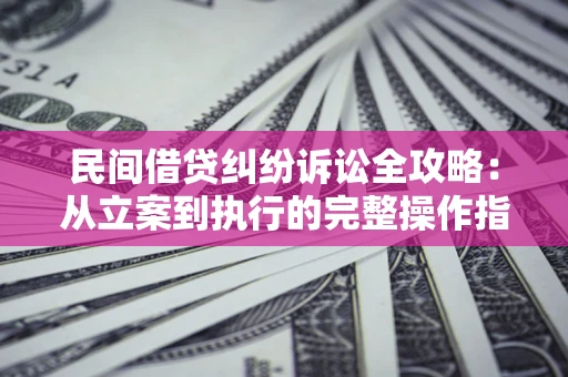 武汉民间借贷纠纷诉讼全攻略：从立案到执行的完整操作指南