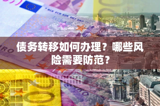 武汉债务转移如何办理？哪些风险需要防范？