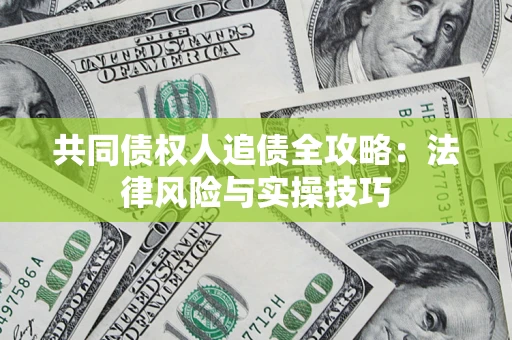 武汉共同债权人追债全攻略：法律风险与实操技巧