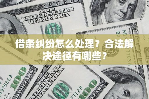 武汉借条纠纷怎么处理？合法解决途径有哪些？
