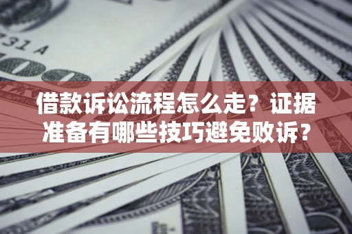 武汉借款诉讼流程怎么走？证据准备有哪些技巧避免败诉？