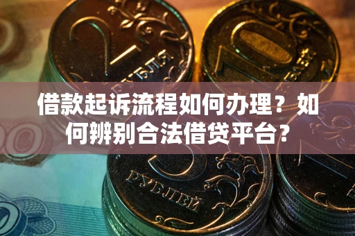 武汉借款起诉流程如何办理？如何辨别合法借贷平台？