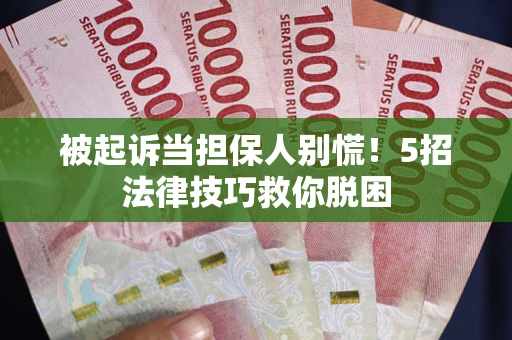 武汉被起诉当担保人别慌！5招法律技巧救你脱困