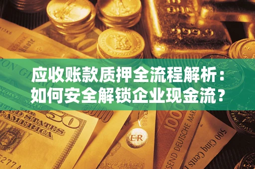 武汉应收账款质押全流程解析：如何安全解锁企业现金流？