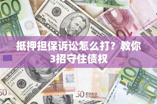 武汉抵押担保诉讼怎么打？教你3招守住债权