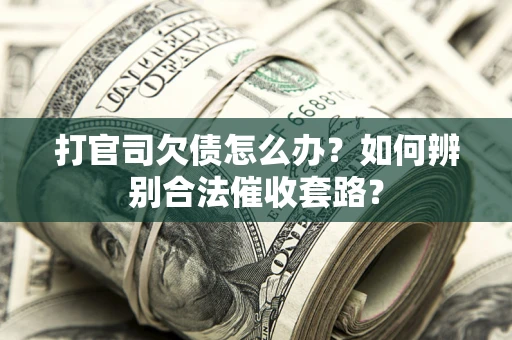 武汉打官司欠债怎么办？如何辨别合法催收套路？