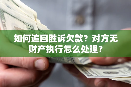 武汉如何追回胜诉欠款？对方无财产执行怎么处理？