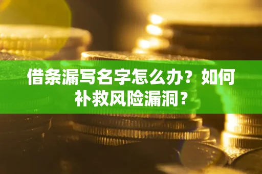 武汉借条漏写名字怎么办？如何补救风险漏洞？