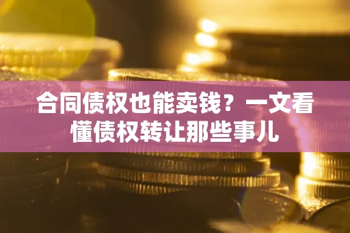 武汉合同债权也能卖钱？一文看懂债权转让那些事儿