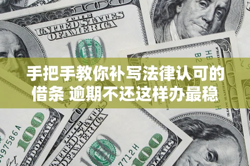 武汉手把手教你补写法律认可的借条 逾期不还这样办最稳妥