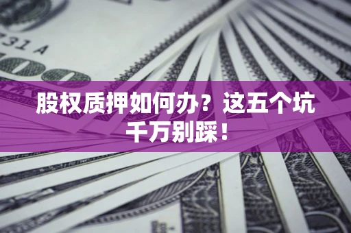 武汉股权质押如何办？这五个坑千万别踩！