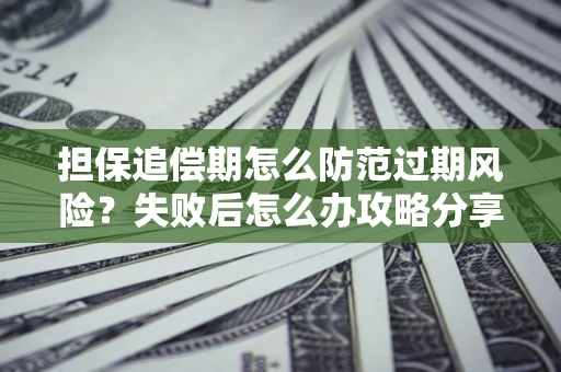 武汉担保追偿期怎么防范过期风险？失败后怎么办攻略分享