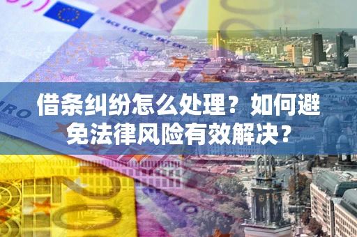武汉借条纠纷怎么处理？如何避免法律风险有效解决？
