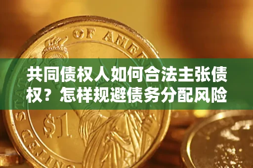 武汉共同债权人如何合法主张债权？怎样规避债务分配风险？