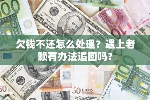 武汉欠钱不还怎么处理？遇上老赖有办法追回吗？
