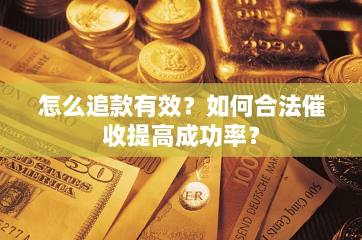 武汉怎么追款有效？如何合法催收提高成功率？