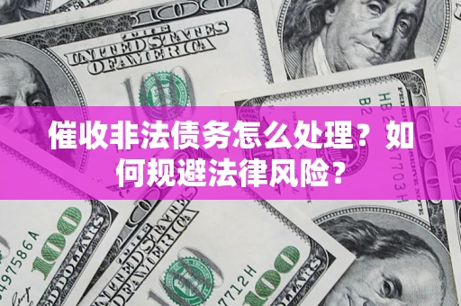 武汉催收非法债务怎么处理？如何规避法律风险？