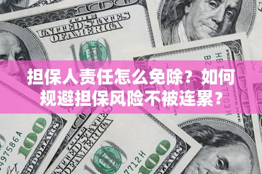 武汉担保人责任怎么免除？如何规避担保风险不被连累？