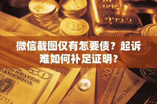 武汉微信截图仅有怎要债？起诉难如何补足证明？