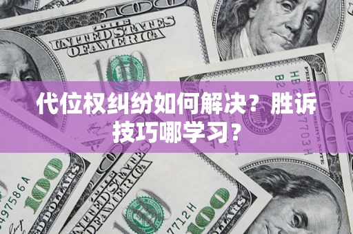 武汉代位权纠纷如何解决？胜诉技巧哪学习？