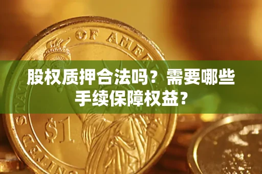 武汉股权质押合法吗？需要哪些手续保障权益？