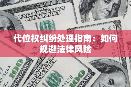 武汉代位权纠纷处理指南:如何规避法律风险 武汉代位权纠纷处理指南:如何规避法律风险