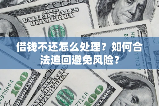 武汉借钱不还怎么处理？如何合法追回避免风险？