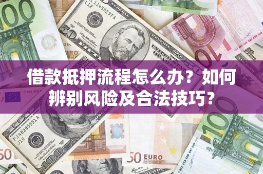 武汉借款抵押流程怎么办？如何辨别风险及合法技巧？