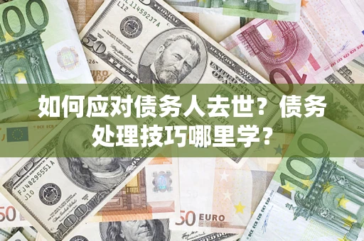 武汉如何应对债务人去世？债务处理技巧哪里学？