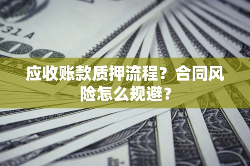武汉应收账款质押流程？合同风险怎么规避？