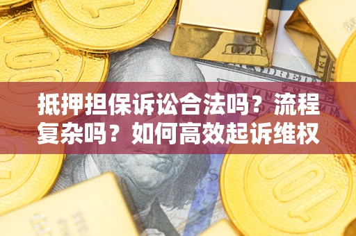 武汉抵押担保诉讼合法吗？流程复杂吗？如何高效起诉维权？