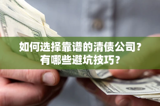 武汉如何选择靠谱的清债公司？有哪些避坑技巧？