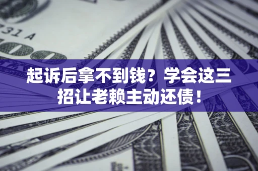 武汉起诉后拿不到钱？学会这三招让老赖主动还债！