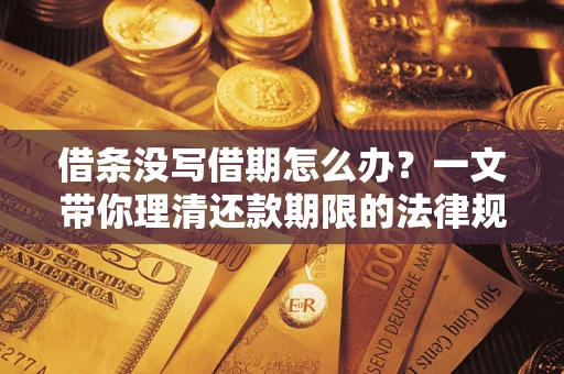 武汉借条没写借期怎么办？一文带你理清还款期限的法律规则