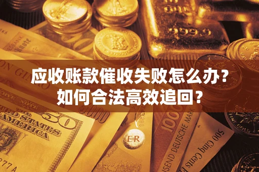 武汉应收账款催收失败怎么办？如何合法高效追回？