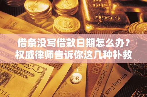 武汉借条没写借款日期怎么办？权威律师告诉你这几种补救方法！