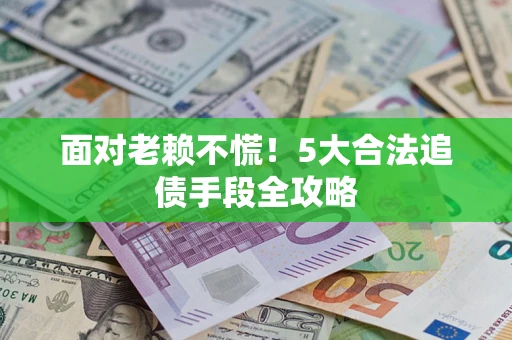 武汉面对老赖不慌！5大合法追债手段全攻略