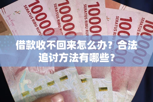 武汉借款收不回来怎么办？合法追讨方法有哪些？