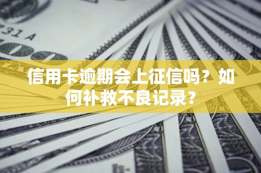 武汉信用卡逾期会上征信吗？如何补救不良记录？