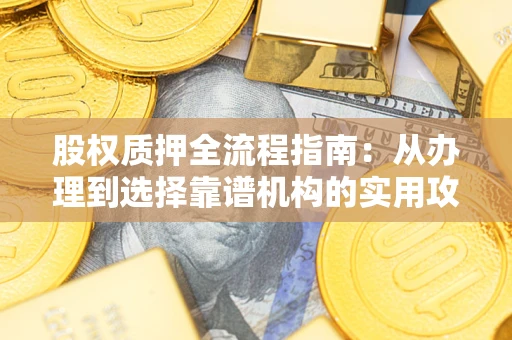武汉股权质押全流程指南：从办理到选择靠谱机构的实用攻略