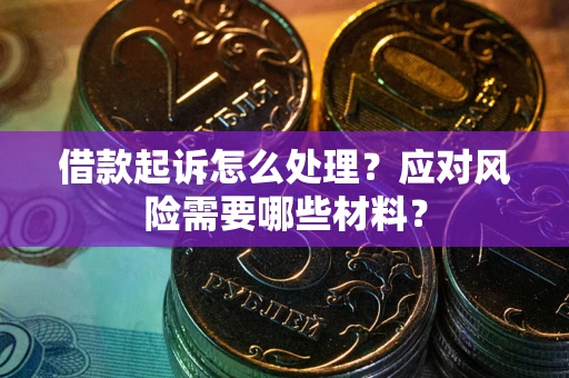武汉借款起诉怎么处理？应对风险需要哪些材料？