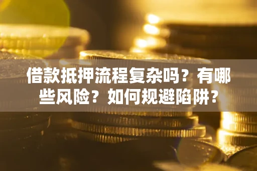 武汉借款抵押流程复杂吗？有哪些风险？如何规避陷阱？
