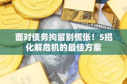 武汉面对债务拘留别慌张！5招化解危机的最佳方案