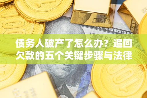 武汉债务人破产了怎么办？追回欠款的五个关键步骤与法律策略