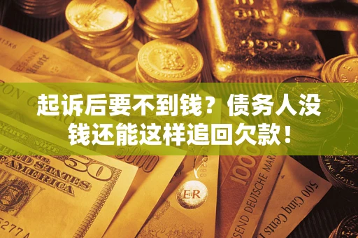 武汉起诉后要不到钱？债务人没钱还能这样追回欠款！