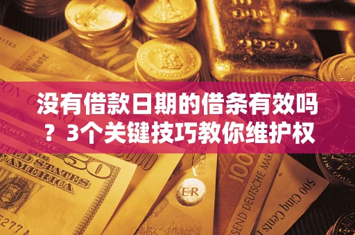 武汉没有借款日期的借条有效吗？3个关键技巧教你维护权益