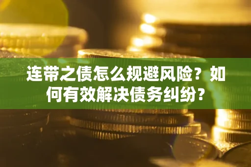 武汉连带之债怎么规避风险？如何有效解决债务纠纷？