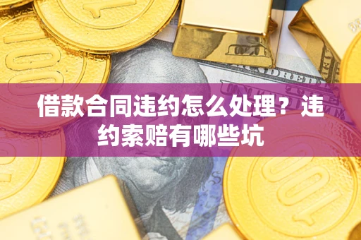 武汉借款合同违约怎么处理？违约索赔有哪些坑